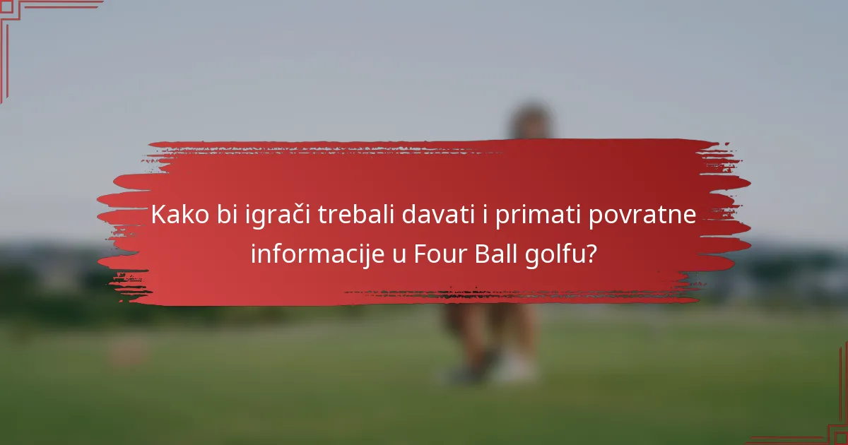 Kako bi igrači trebali davati i primati povratne informacije u Four Ball golfu?