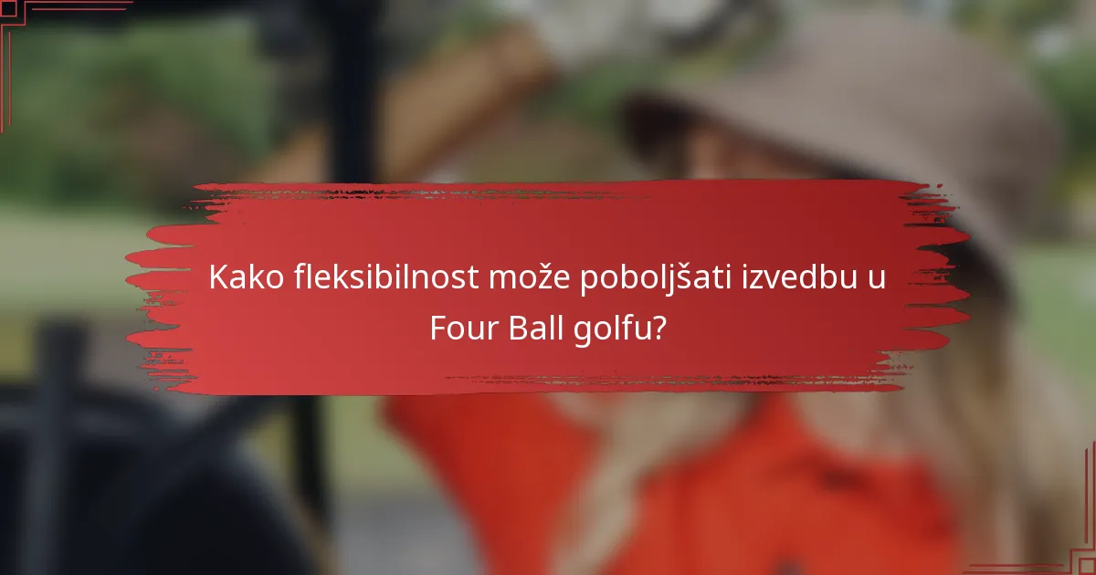 Kako fleksibilnost može poboljšati izvedbu u Four Ball golfu?