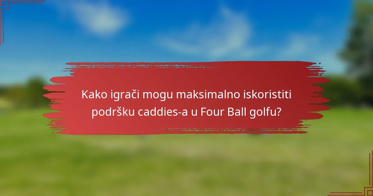Kako igrači mogu maksimalno iskoristiti podršku caddies-a u Four Ball golfu?