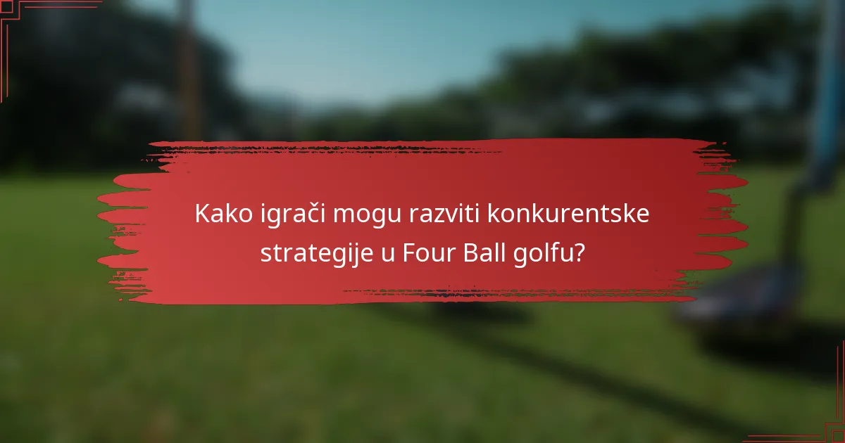 Kako igrači mogu razviti konkurentske strategije u Four Ball golfu?
