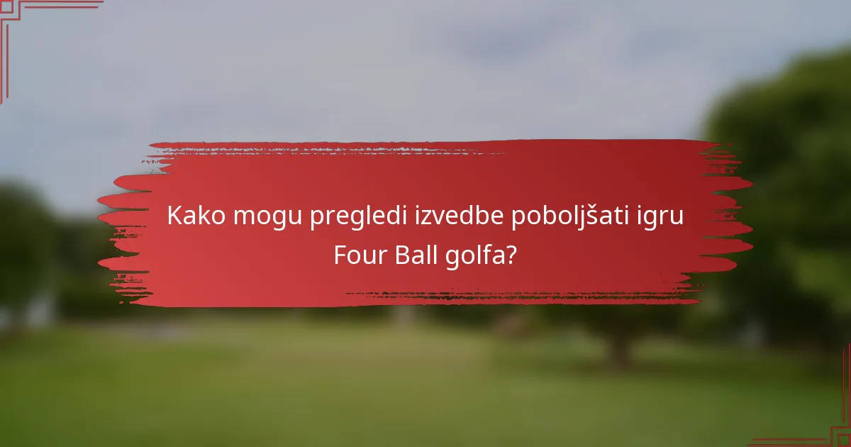 Kako mogu pregledi izvedbe poboljšati igru Four Ball golfa?