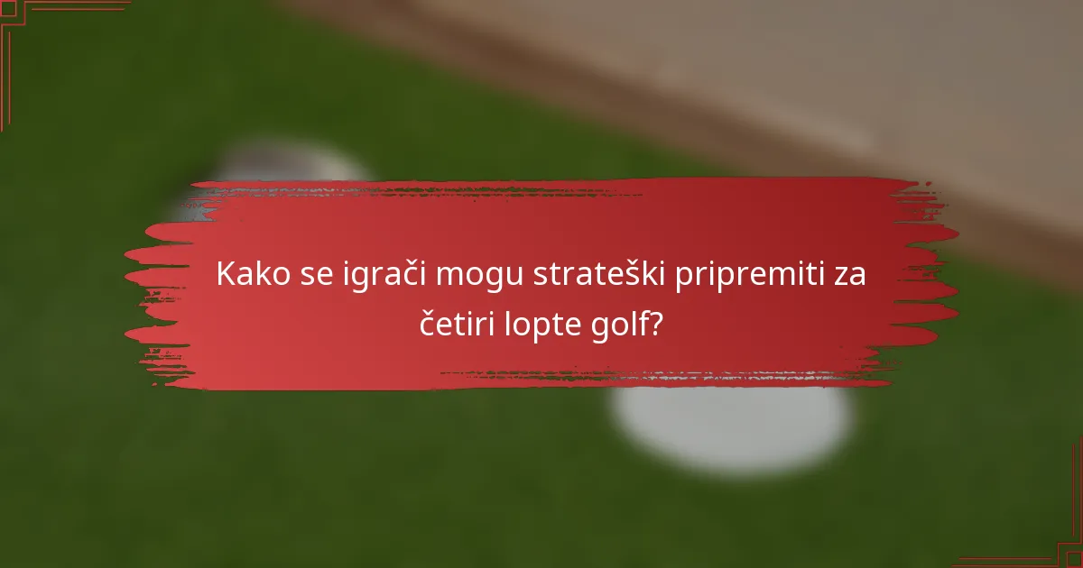 Kako se igrači mogu strateški pripremiti za četiri lopte golf?