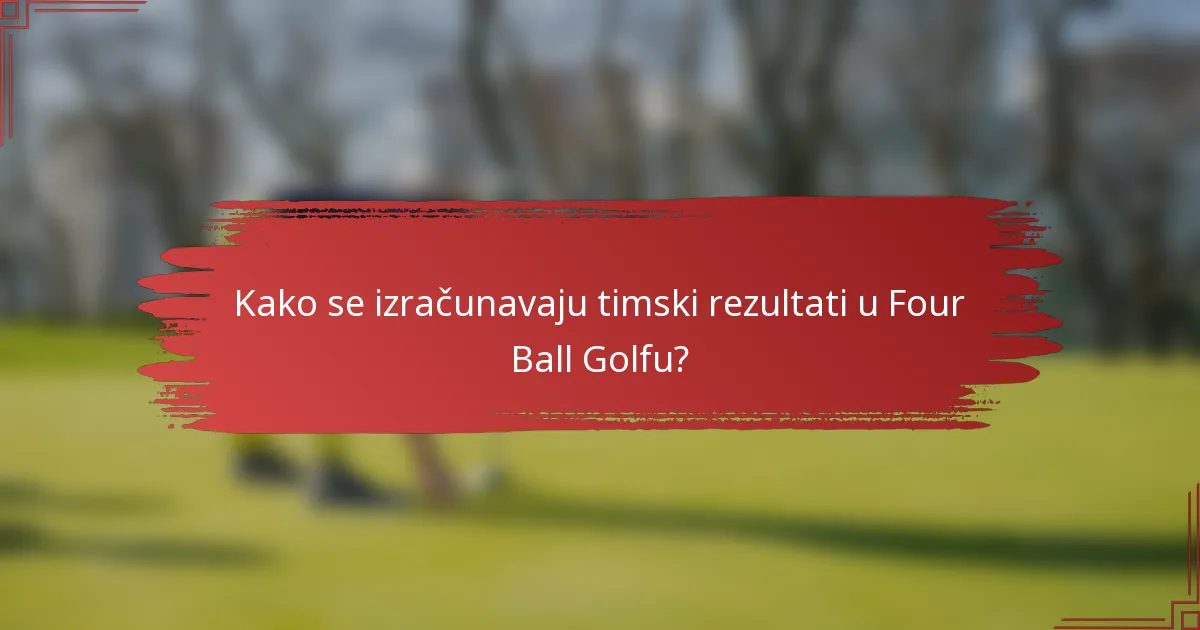Kako se izračunavaju timski rezultati u Four Ball Golfu?