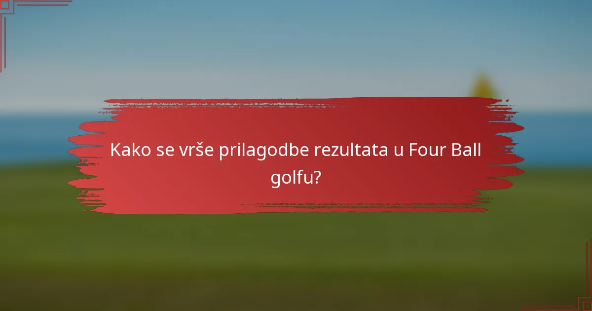 Kako se vrše prilagodbe rezultata u Four Ball golfu?
