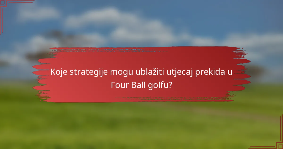 Koje strategije mogu ublažiti utjecaj prekida u Four Ball golfu?