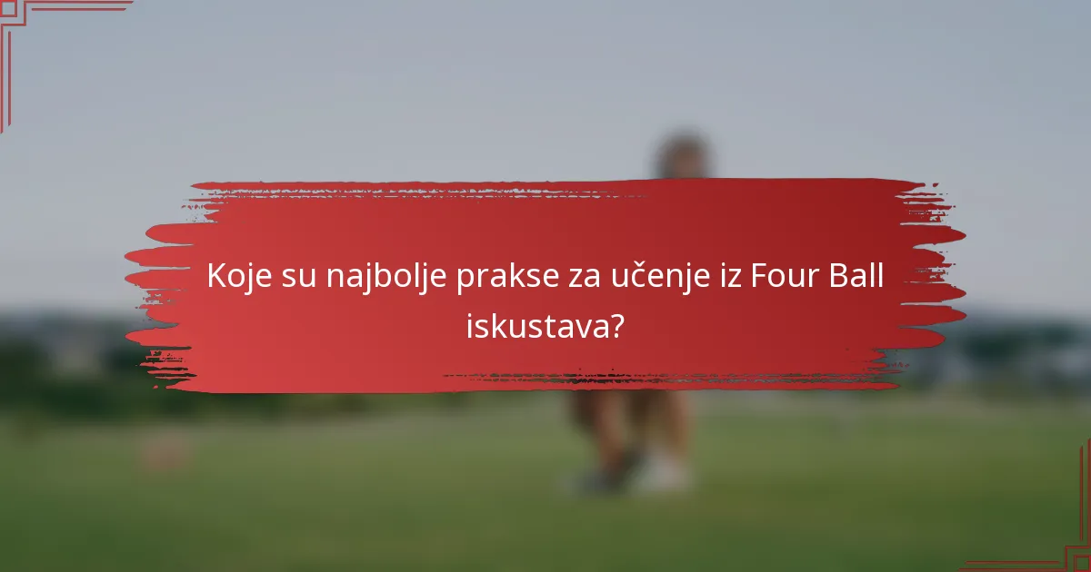 Koje su najbolje prakse za učenje iz Four Ball iskustava?