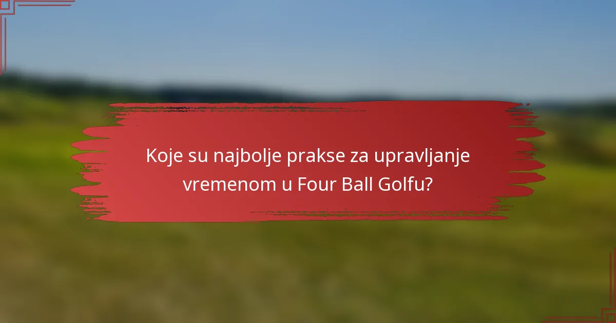 Koje su najbolje prakse za upravljanje vremenom u Four Ball Golfu?