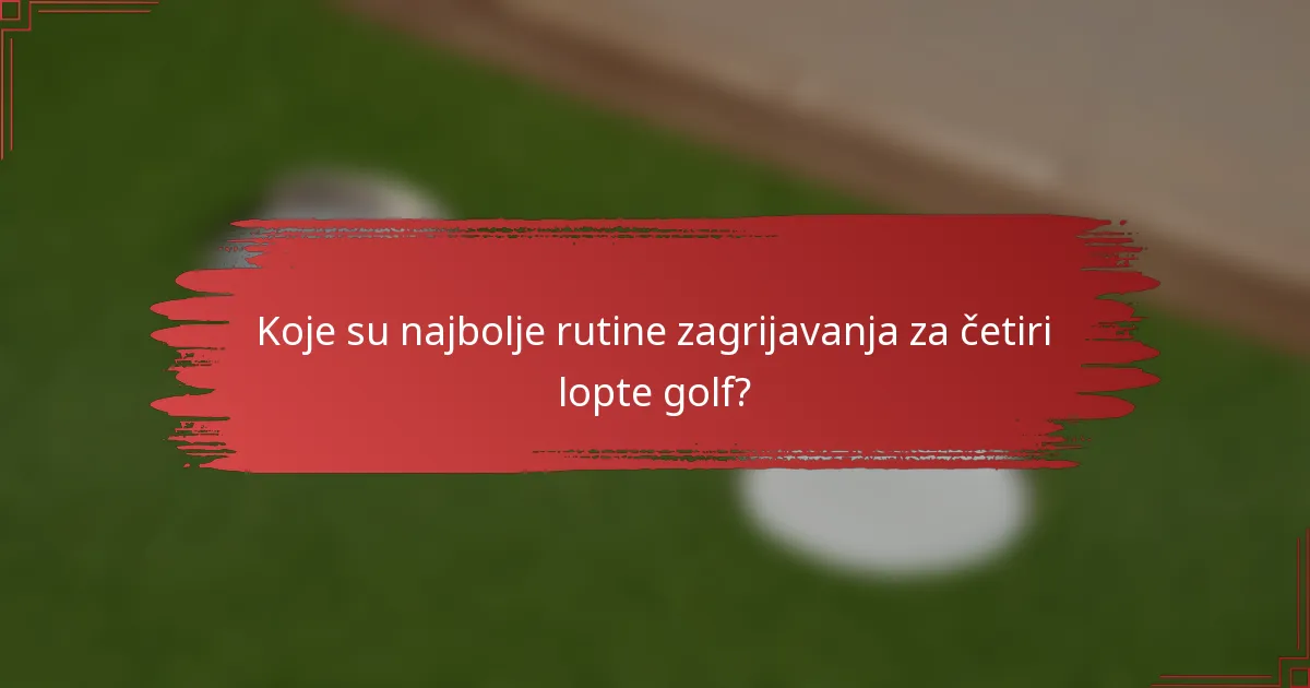 Koje su najbolje rutine zagrijavanja za četiri lopte golf?