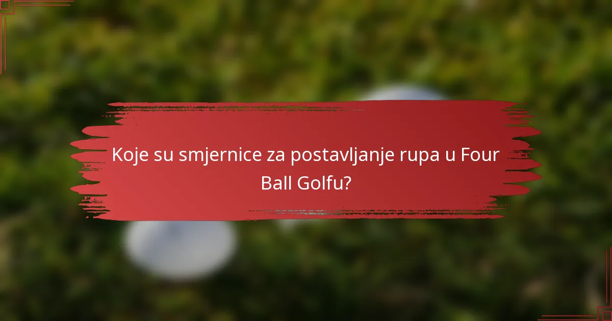 Koje su smjernice za postavljanje rupa u Four Ball Golfu?