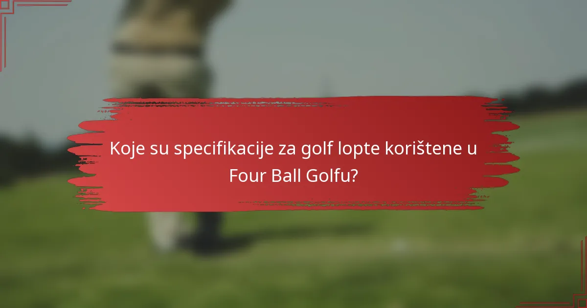 Koje su specifikacije za golf lopte korištene u Four Ball Golfu?