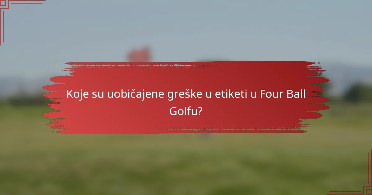Koje su uobičajene greške u etiketi u Four Ball Golfu?