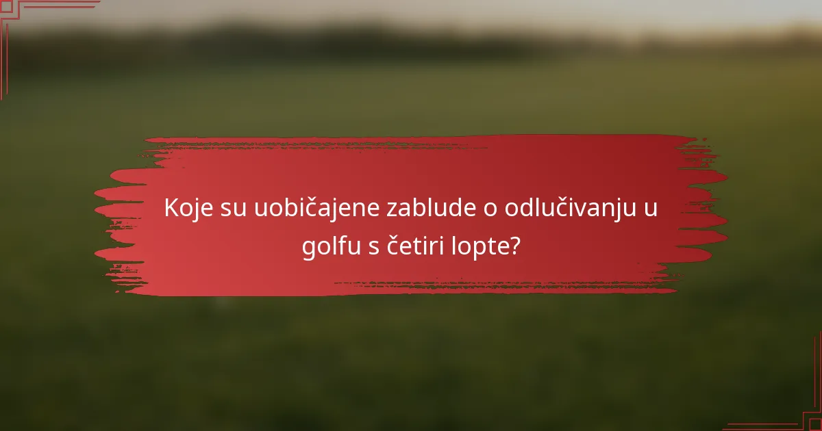 Koje su uobičajene zablude o odlučivanju u golfu s četiri lopte?