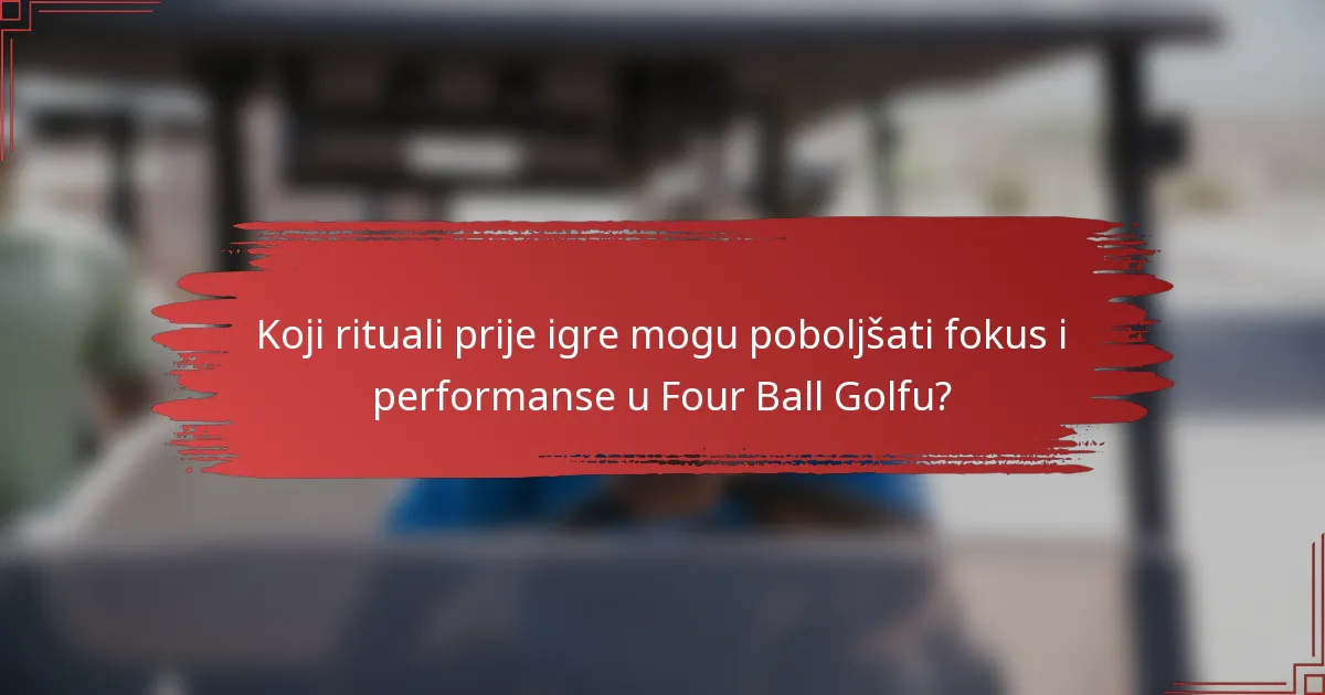 Koji rituali prije igre mogu poboljšati fokus i performanse u Four Ball Golfu?