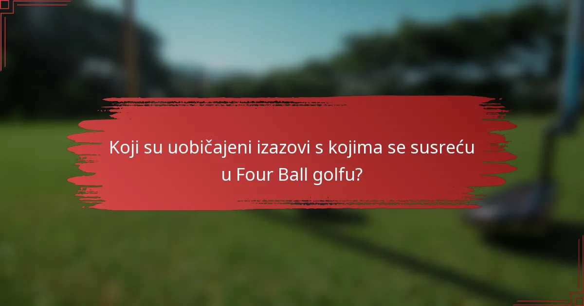 Koji su uobičajeni izazovi s kojima se susreću u Four Ball golfu?