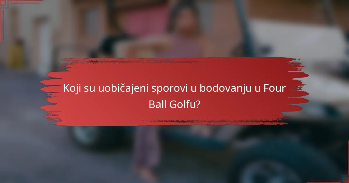 Koji su uobičajeni sporovi u bodovanju u Four Ball Golfu?