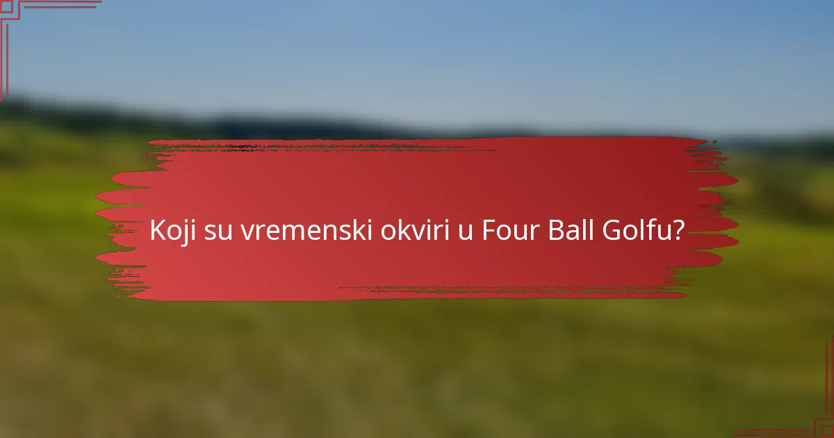 Koji su vremenski okviri u Four Ball Golfu?